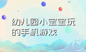 幼儿园小宝宝玩的手机游戏（幼儿园小宝宝玩的手机游戏叫什么）