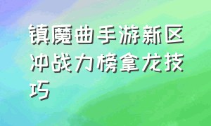 镇魔曲手游新区冲战力榜拿龙技巧