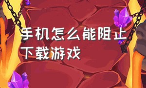 手机怎么能阻止下载游戏