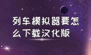 列车模拟器要怎么下载汉化版