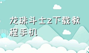 龙珠斗士z下载教程手机