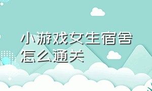 小游戏女生宿舍怎么通关