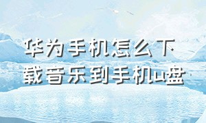 华为手机怎么下载音乐到手机u盘