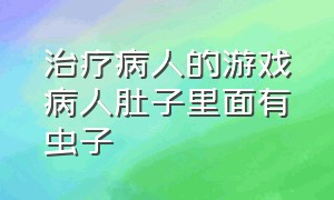 治疗病人的游戏病人肚子里面有虫子