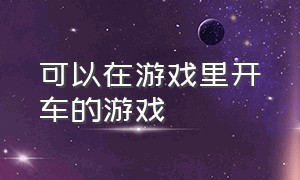 可以在游戏里开车的游戏（可以下车可以自由开车的游戏）