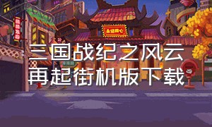 三国战纪之风云再起街机版下载