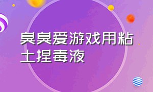 臭臭爱游戏用粘土捏毒液