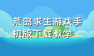 荒岛求生游戏手机版下载教学（荒岛求生游戏手机版中文版免费）