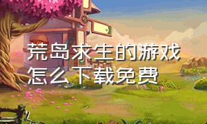 荒岛求生的游戏怎么下载免费