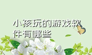 小孩玩的游戏软件有哪些