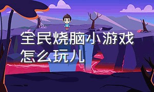 全民烧脑小游戏怎么玩儿