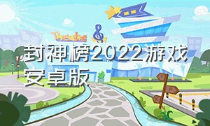 封神榜2022游戏安卓版（封神榜游戏手机版免费）