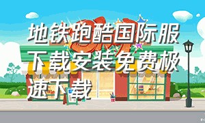 地铁跑酷国际服下载安装免费极速下载（国际服地铁跑酷下载安装手机版）