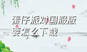 蛋仔派对国服版要怎么下载