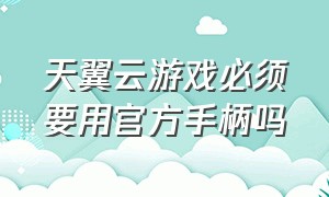 天翼云游戏必须要用官方手柄吗