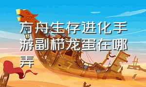 方舟生存进化手游副栉龙蛋在哪弄（方舟生存进化手游龙蛋哪里最多）