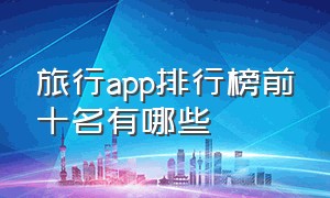 旅行app排行榜前十名有哪些