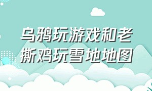 乌鸦玩游戏和老撕鸡玩雪地地图