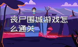 丧尸围城游戏怎么通关