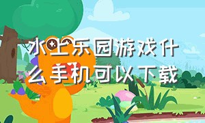 水上乐园游戏什么手机可以下载