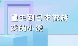 重生到日本做游戏的小说