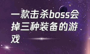 一款击杀boss会掉三种装备的游戏