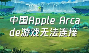 中国Apple Arcade游戏无法连接