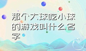 那个大球吃小球的游戏叫什么名字