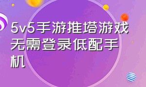 5v5手游推塔游戏无需登录低配手机