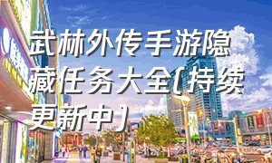 武林外传手游隐藏任务大全(持续更新中)（武林外传手游隐藏任务怎么做）