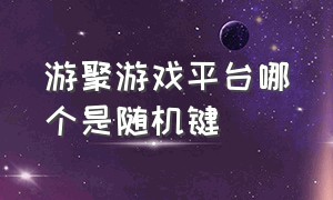 游聚游戏平台哪个是随机键