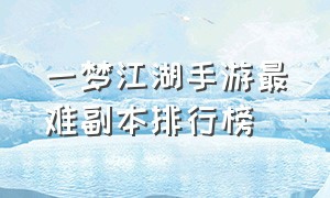 一梦江湖手游最难副本排行榜