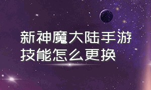 新神魔大陆手游技能怎么更换