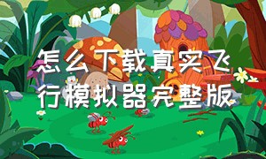 怎么下载真实飞行模拟器完整版