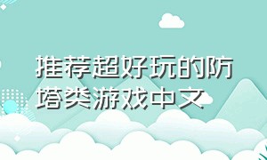 推荐超好玩的防塔类游戏中文