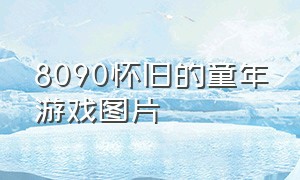 8090怀旧的童年游戏图片