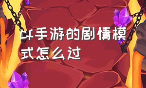 cf手游的剧情模式怎么过（cf手游剧情模式如何完美过关）