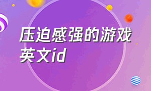 压迫感强的游戏英文id（压迫感的游戏名字）