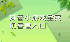 抖音小游戏全民切香皂入口