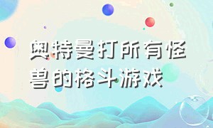 奥特曼打所有怪兽的格斗游戏