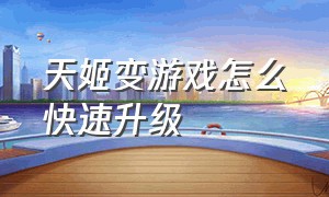 天姬变游戏怎么快速升级（天姬变升级攻略）