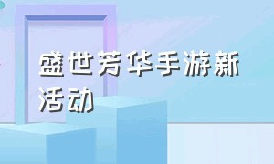 盛世芳华手游新活动（盛世芳华手游官方礼包兑换）