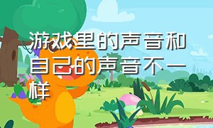 游戏里的声音和自己的声音不一样