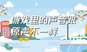 游戏里的声音跟原声不一样