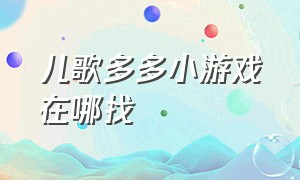 儿歌多多小游戏在哪找（儿歌多多2023最新版免费下载）