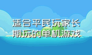 适合平民玩家长期玩的单机游戏（适合平民玩家长期玩的单机游戏推荐）