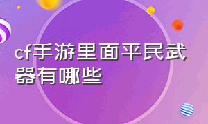 cf手游里面平民武器有哪些（cf手游中什么平民武器最厉害）