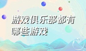 游戏俱乐部都有哪些游戏