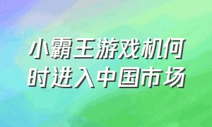 小霸王游戏机何时进入中国市场（当年的小霸王游戏机现在怎么样了）