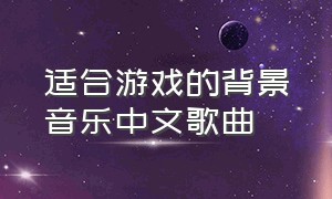 适合游戏的背景音乐中文歌曲